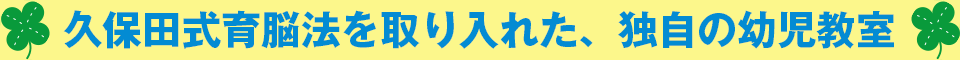 久保田式育脳法を取り入れた、独自の幼児教室